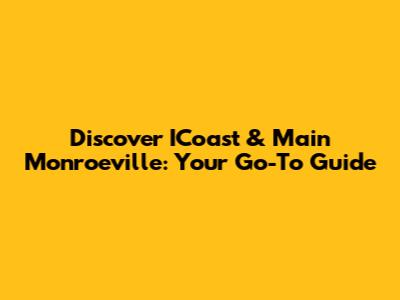 Discover ICoast & Main Monroeville: Your Go-To Guide