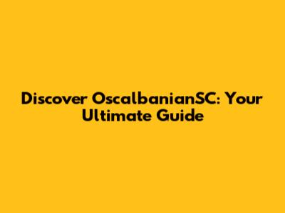 Discover OscalbanianSC: Your Ultimate Guide