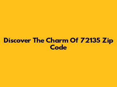 Discover The Charm Of 72135 Zip Code