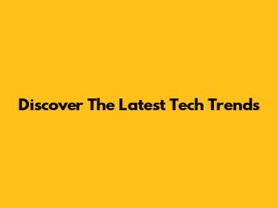 Discover The Latest Tech Trends