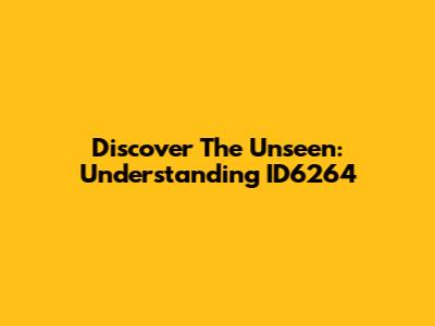 Discover The Unseen: Understanding ID6264