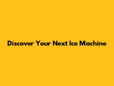 Discover Your Next Ice Machine