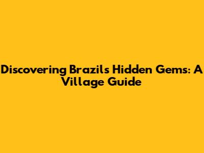Discovering Brazil's Hidden Gems: A Village Guide