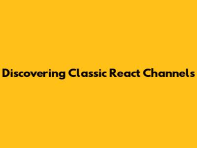 Discovering Classic React Channels