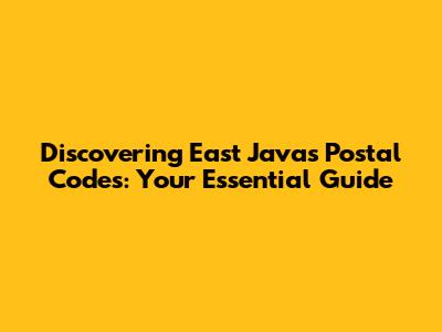 Discovering East Java's Postal Codes: Your Essential Guide