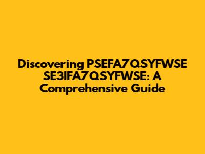 Discovering PSEFA7QSYFWSE SE3IFA7QSYFWSE: A Comprehensive Guide
