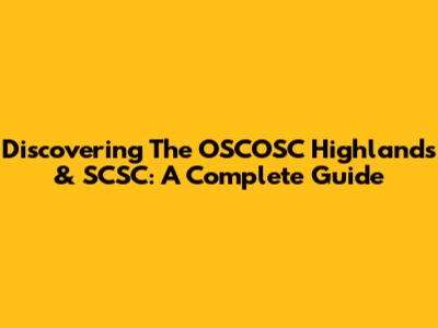 Discovering The OSCOSC Highlands & SCSC: A Complete Guide