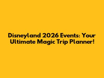 Disneyland 2026 Events: Your Ultimate Magic Trip Planner!