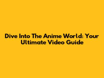 Dive Into The Anime World: Your Ultimate Video Guide