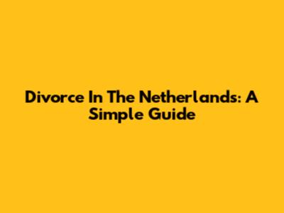 Divorce In The Netherlands: A Simple Guide