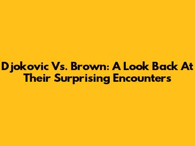 Djokovic Vs. Brown: A Look Back At Their Surprising Encounters