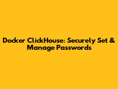 Docker ClickHouse: Securely Set & Manage Passwords