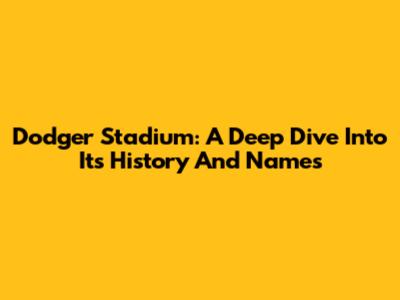 Dodger Stadium: A Deep Dive Into Its History And Names
