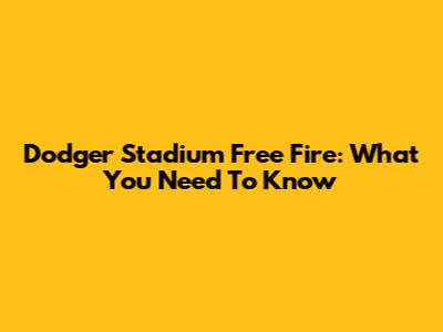 Dodger Stadium Free Fire: What You Need To Know
