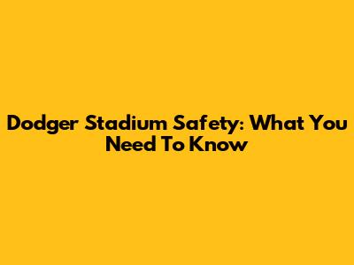 Dodger Stadium Safety: What You Need To Know