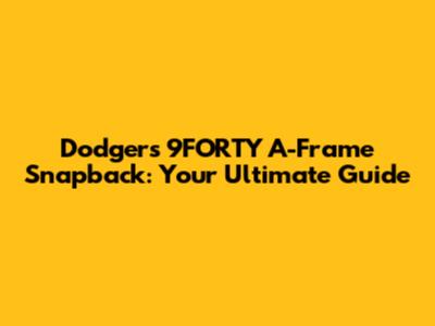 Dodgers 9FORTY A-Frame Snapback: Your Ultimate Guide