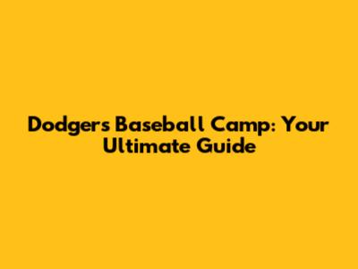 Dodgers Baseball Camp: Your Ultimate Guide