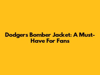 Dodgers Bomber Jacket: A Must-Have For Fans