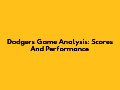 Dodgers Game Analysis: Scores And Performance