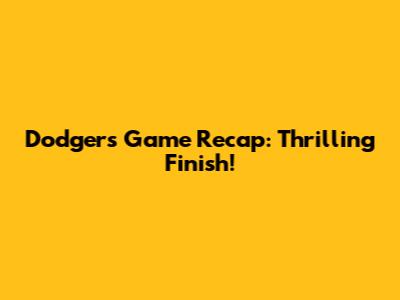 Dodgers Game Recap: Thrilling Finish!