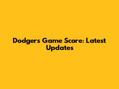 Dodgers Game Score: Latest Updates