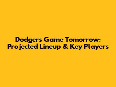 Dodgers Game Tomorrow: Projected Lineup & Key Players