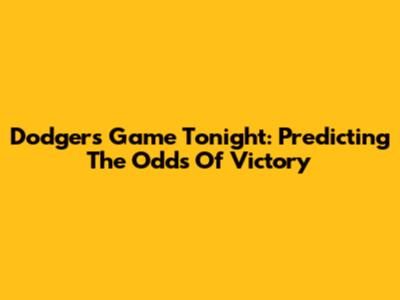Dodgers Game Tonight: Predicting The Odds Of Victory