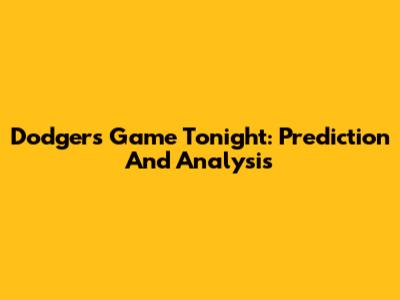 Dodgers Game Tonight: Prediction And Analysis