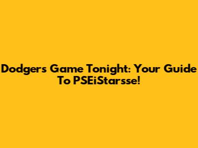 Dodgers Game Tonight: Your Guide To PSEiStarsse!