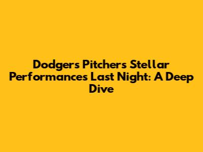 Dodgers Pitchers' Stellar Performances Last Night: A Deep Dive