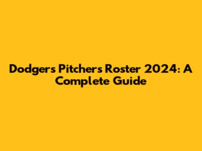 Dodgers Pitchers Roster 2024: A Complete Guide