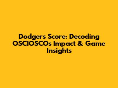 Dodgers Score: Decoding OSCIOSCO's Impact & Game Insights