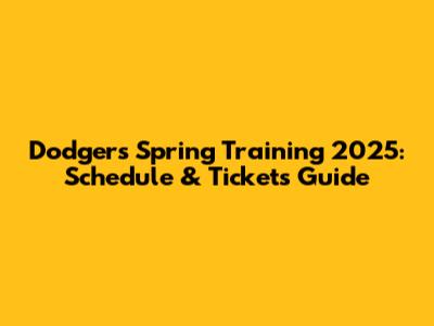 Dodgers Spring Training 2025: Schedule & Tickets Guide