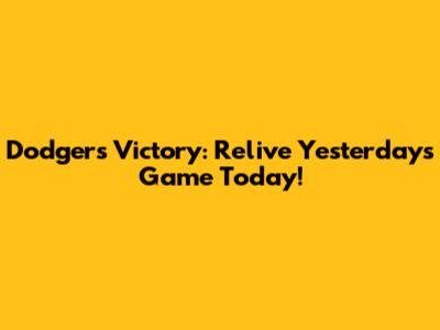 Dodgers Victory: Relive Yesterday's Game Today!