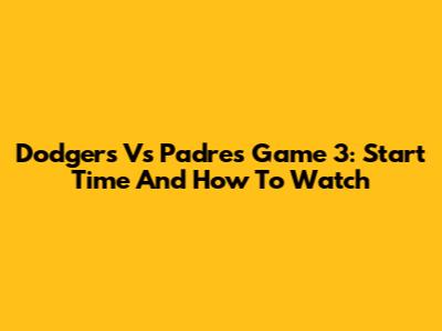 Dodgers Vs Padres Game 3: Start Time And How To Watch