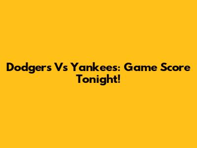 Dodgers Vs Yankees: Game Score Tonight!
