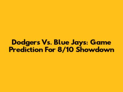Dodgers Vs. Blue Jays: Game Prediction For 8/10 Showdown