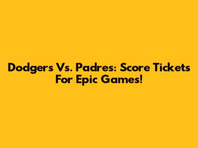 Dodgers Vs. Padres: Score Tickets For Epic Games!