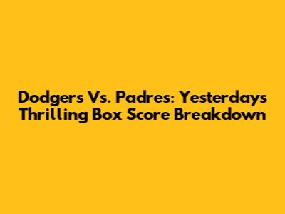 Dodgers Vs. Padres: Yesterday's Thrilling Box Score Breakdown