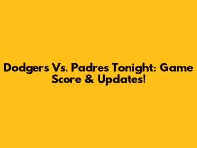 Dodgers Vs. Padres Tonight: Game Score & Updates!