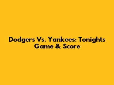 Dodgers Vs. Yankees: Tonight's Game & Score
