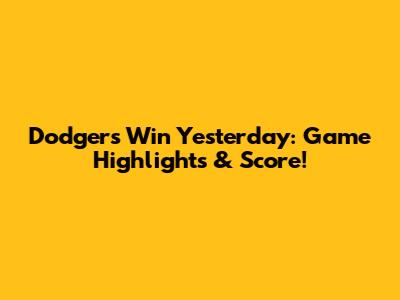 Dodgers Win Yesterday: Game Highlights & Score!