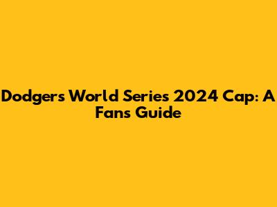 Dodgers World Series 2024 Cap: A Fan's Guide