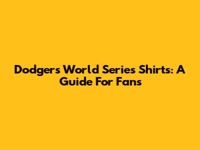 Dodgers World Series Shirts: A Guide For Fans