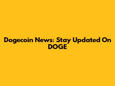 Dogecoin News: Stay Updated On DOGE