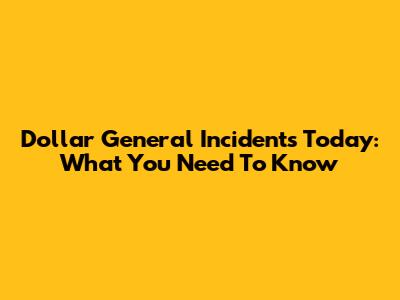 Dollar General Incidents Today: What You Need To Know
