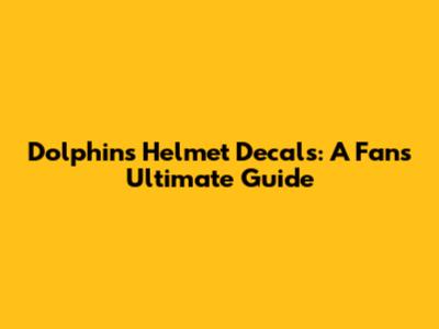 Dolphins Helmet Decals: A Fan's Ultimate Guide