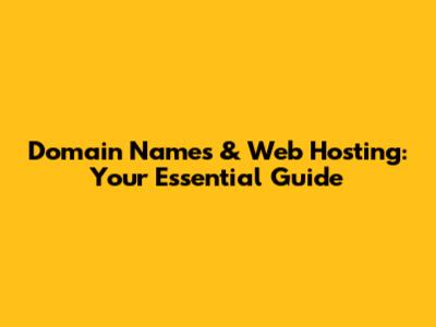 Domain Names & Web Hosting: Your Essential Guide