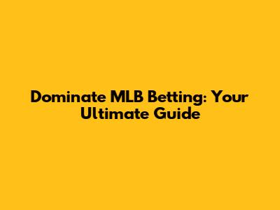 Dominate MLB Betting: Your Ultimate Guide