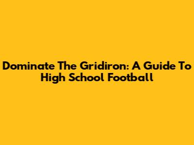 Dominate The Gridiron: A Guide To High School Football